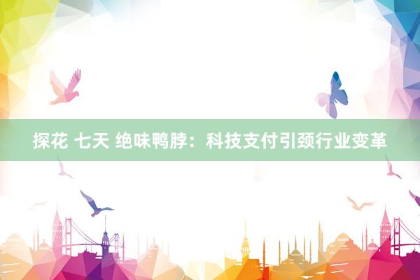 探花 七天 绝味鸭脖:科技支付引颈行业变革