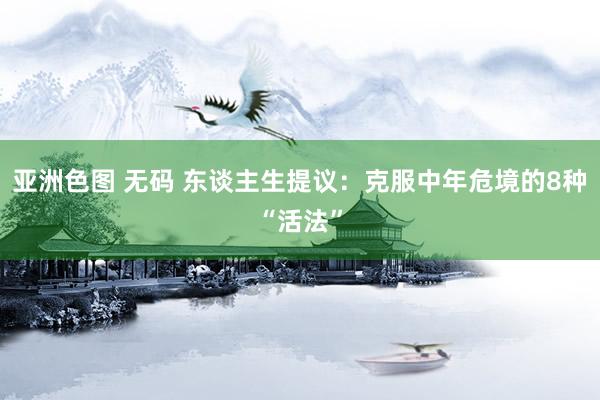 亚洲色图 无码 东谈主生提议：克服中年危境的8种“活法”