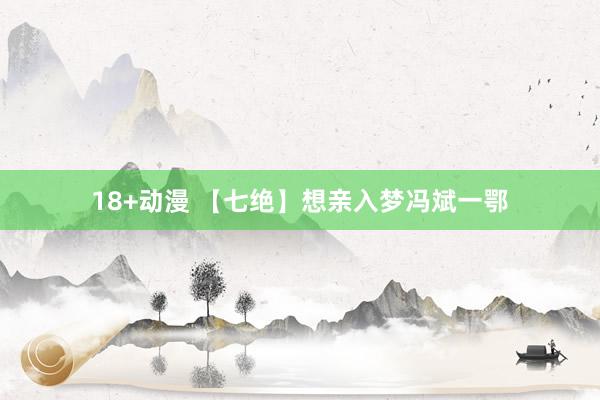 18+动漫 【七绝】想亲入梦冯斌一鄂