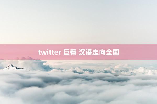 twitter 巨臀 汉语走向全国