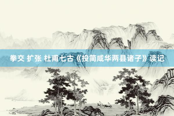 拳交 扩张 杜甫七古《投简咸华两县诸子》读记
