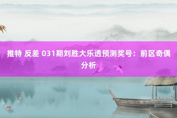 推特 反差 031期刘胜大乐透预测奖号：前区奇偶分析