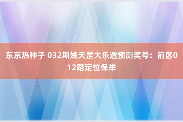 东京热种子 032期姚天罡大乐透预测奖号：前区012路定位保举