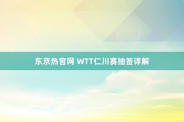东京热官网 WTT仁川赛抽签详解