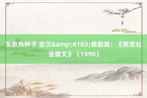 东京热种子 吉尔&#183;德勒兹：《限定社会跋文》（1990）